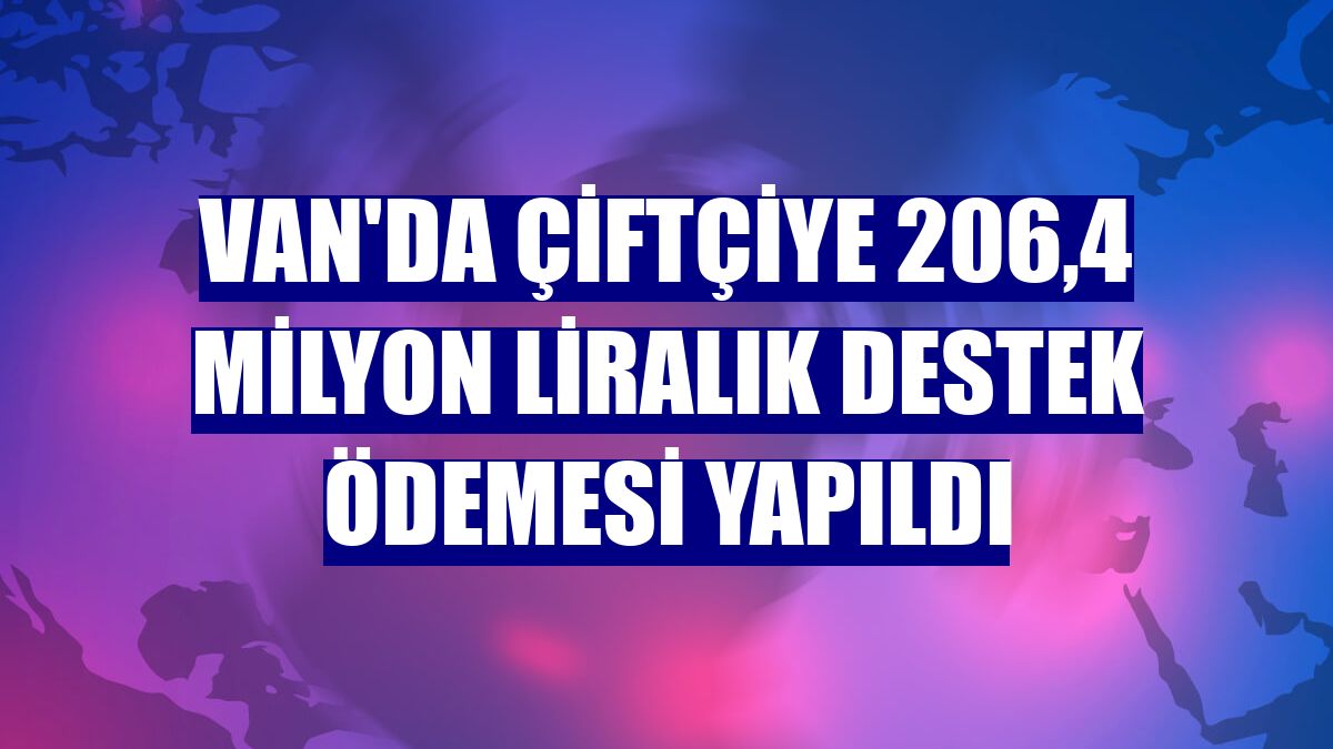 Van'da çiftçiye 206,4 milyon liralık destek ödemesi yapıldı
