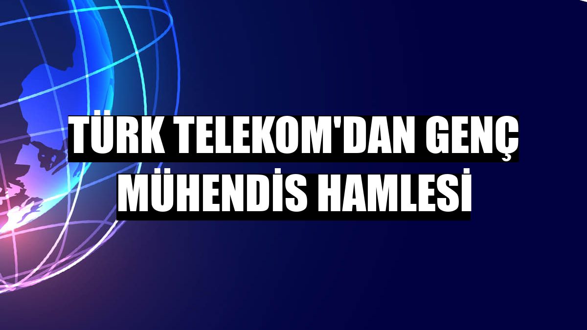 Türk Telekom'dan genç mühendis hamlesi