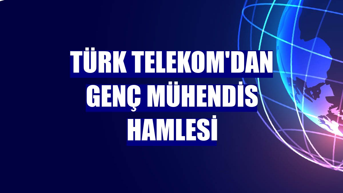 Türk Telekom'dan genç mühendis hamlesi