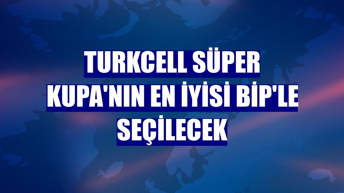 Turkcell Süper Kupa'nın en iyisi BiP'le seçilecek
