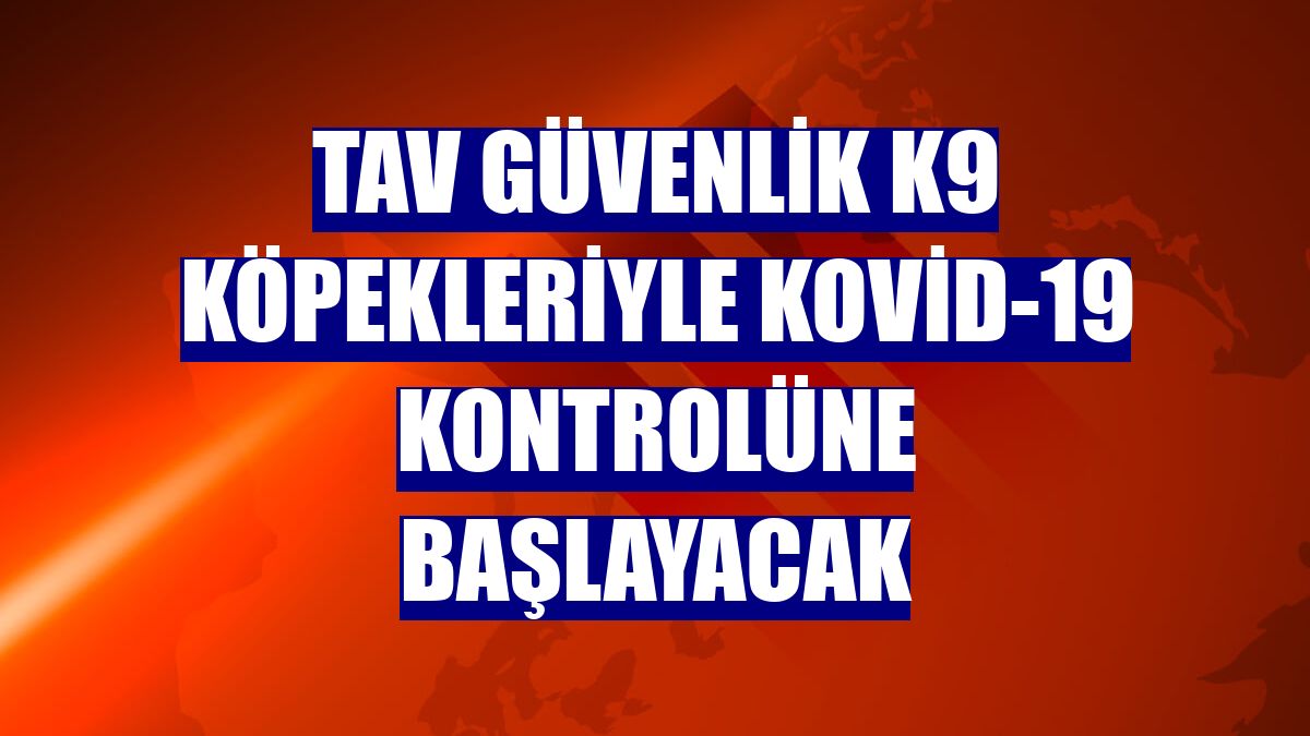 TAV Güvenlik K9 köpekleriyle Kovid-19 kontrolüne başlayacak