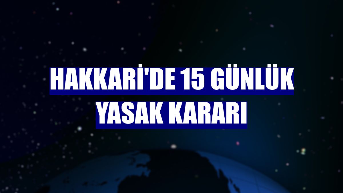 Hakkari'de 15 günlük yasak kararı