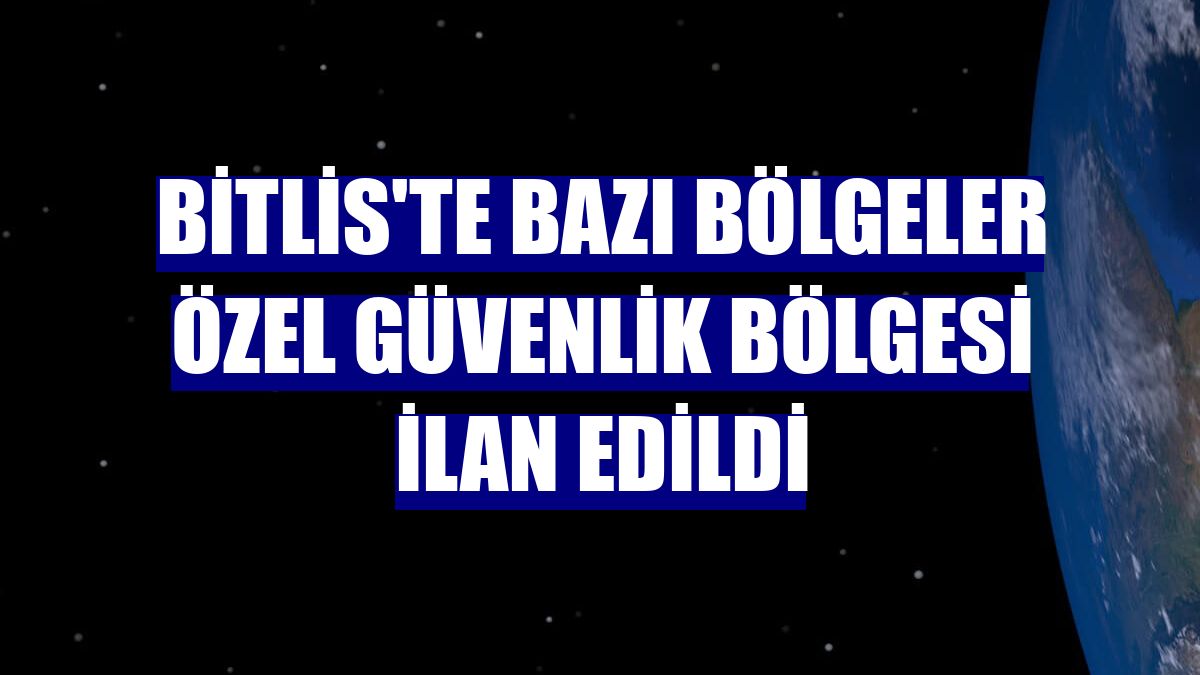 Bitlis'te bazı bölgeler özel güvenlik bölgesi ilan edildi