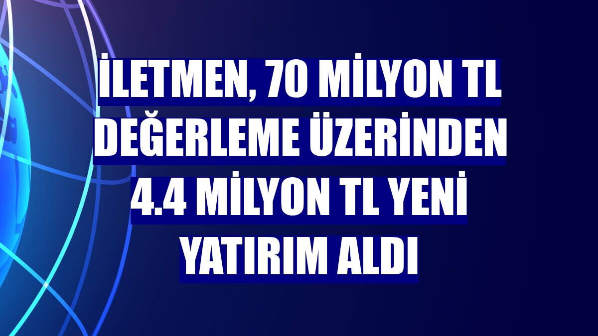 İletmen, 70 milyon TL değerleme üzerinden 4.4 milyon TL yeni yatırım aldı