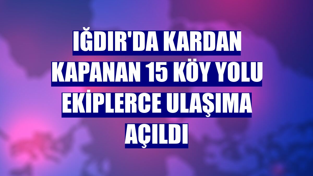 Iğdır'da kardan kapanan 15 köy yolu ekiplerce ulaşıma açıldı