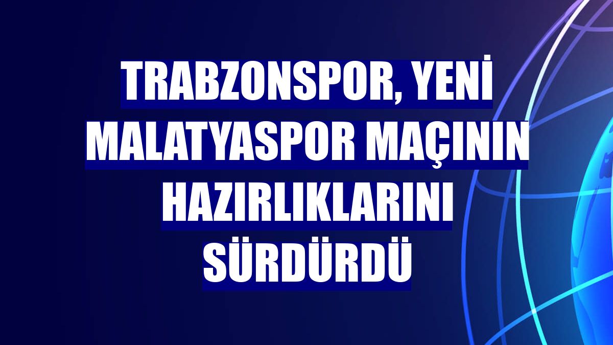Trabzonspor, Yeni Malatyaspor maçının hazırlıklarını sürdürdü