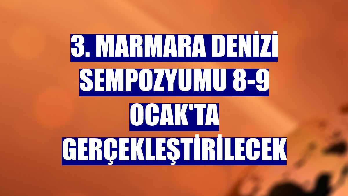 3. Marmara Denizi Sempozyumu 8-9 Ocak'ta gerçekleştirilecek