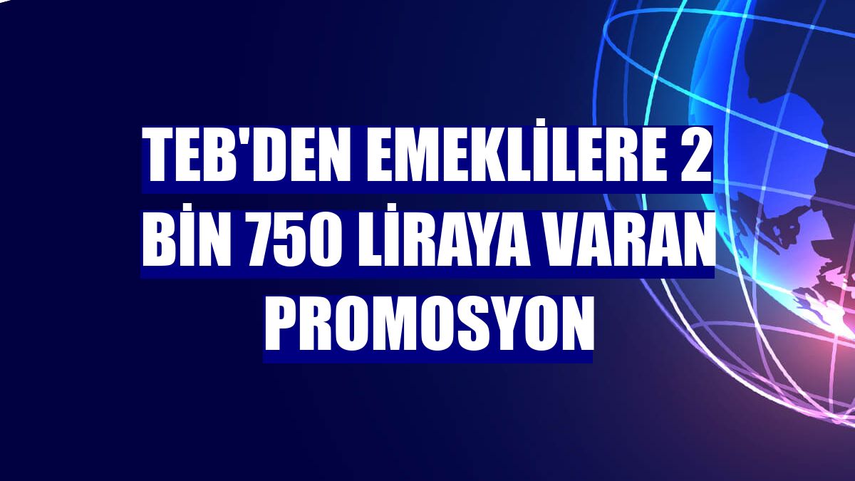 TEB'den emeklilere 2 bin 750 liraya varan promosyon