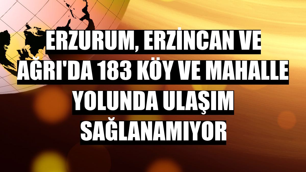 Erzurum, Erzincan ve Ağrı'da 183 köy ve mahalle yolunda ulaşım sağlanamıyor