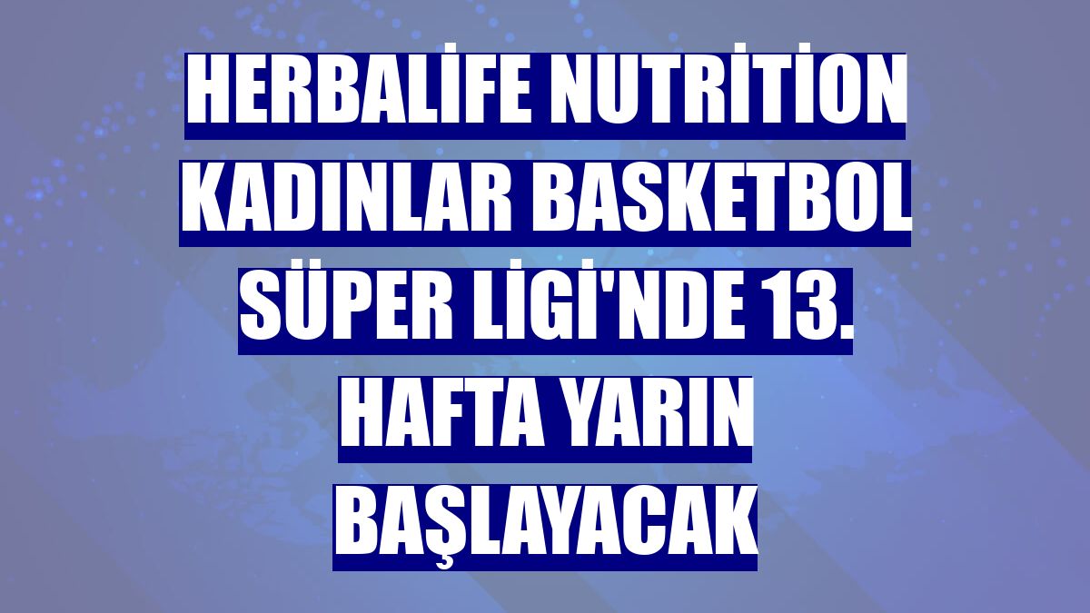 Herbalife Nutrition Kadınlar Basketbol Süper Ligi'nde 13. hafta yarın başlayacak