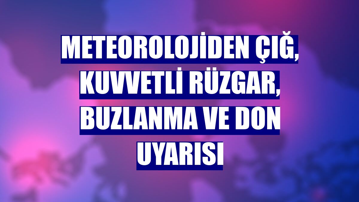 Meteorolojiden çığ, kuvvetli rüzgar, buzlanma ve don uyarısı