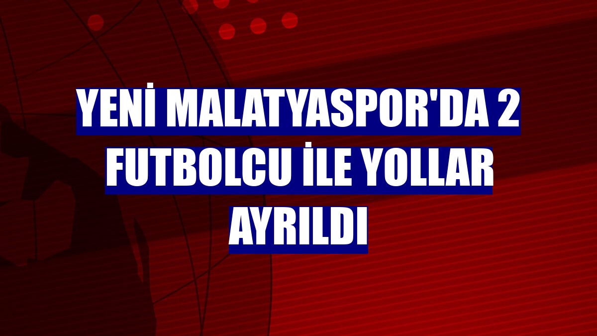 Yeni Malatyaspor'da 2 futbolcu ile yollar ayrıldı