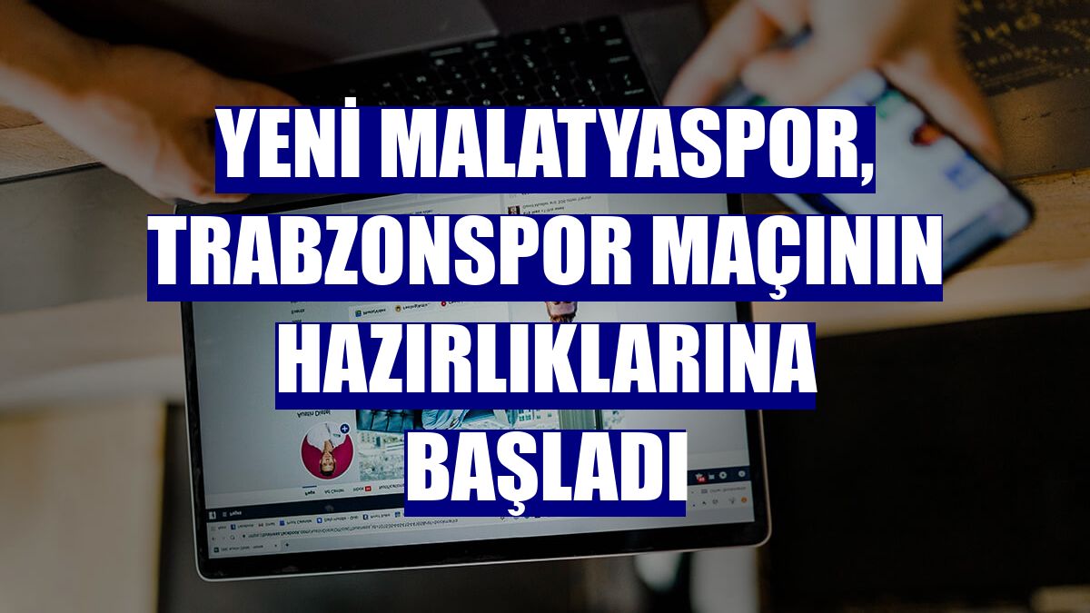 Yeni Malatyaspor, Trabzonspor maçının hazırlıklarına başladı