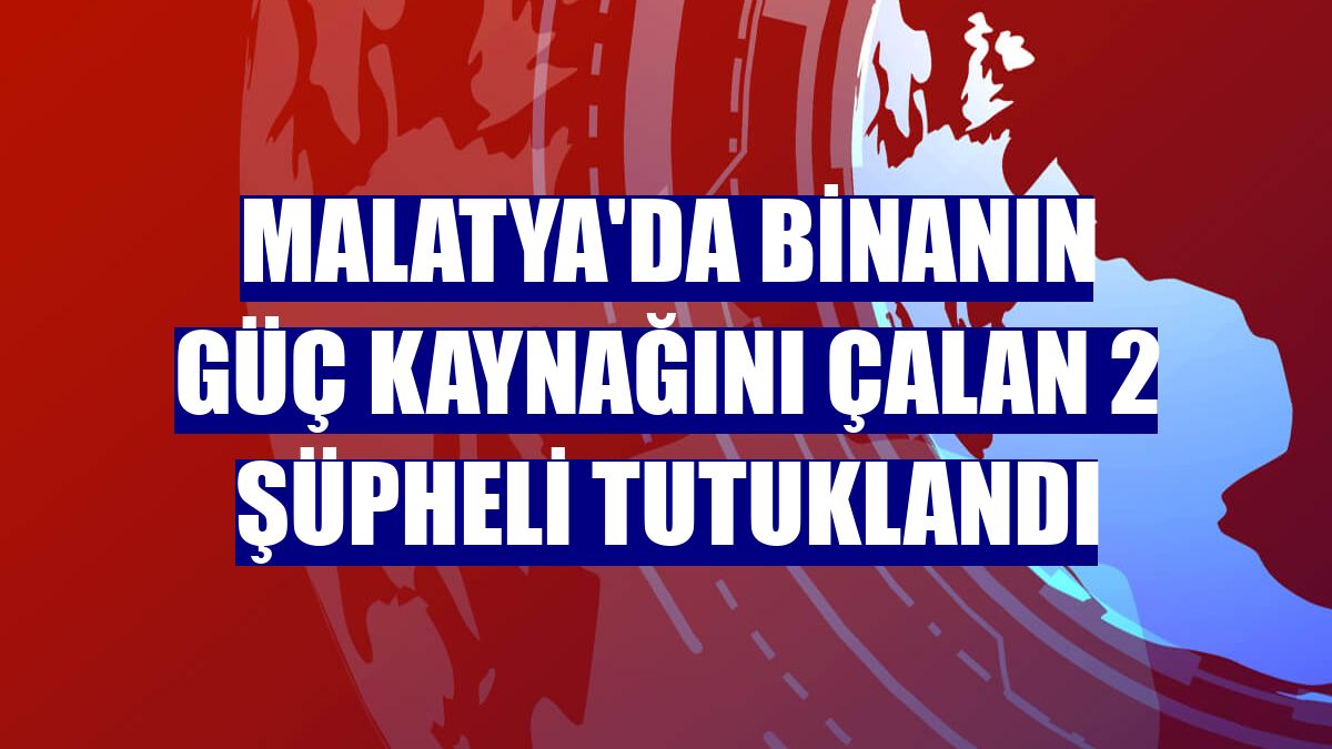 Malatya'da binanın güç kaynağını çalan 2 şüpheli tutuklandı
