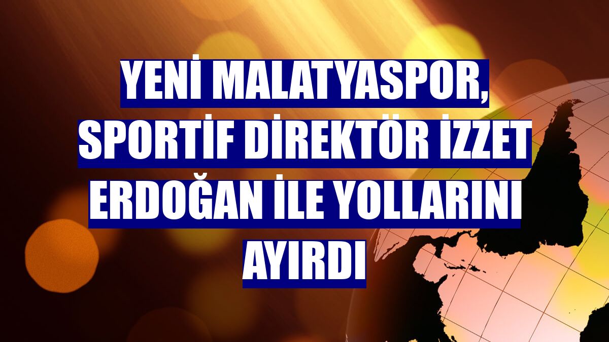 Yeni Malatyaspor, sportif direktör İzzet Erdoğan ile yollarını ayırdı