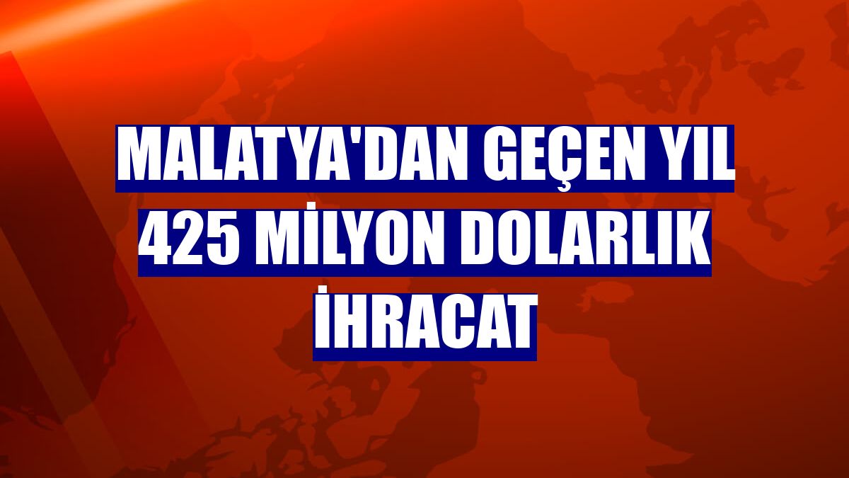 Malatya'dan geçen yıl 425 milyon dolarlık ihracat