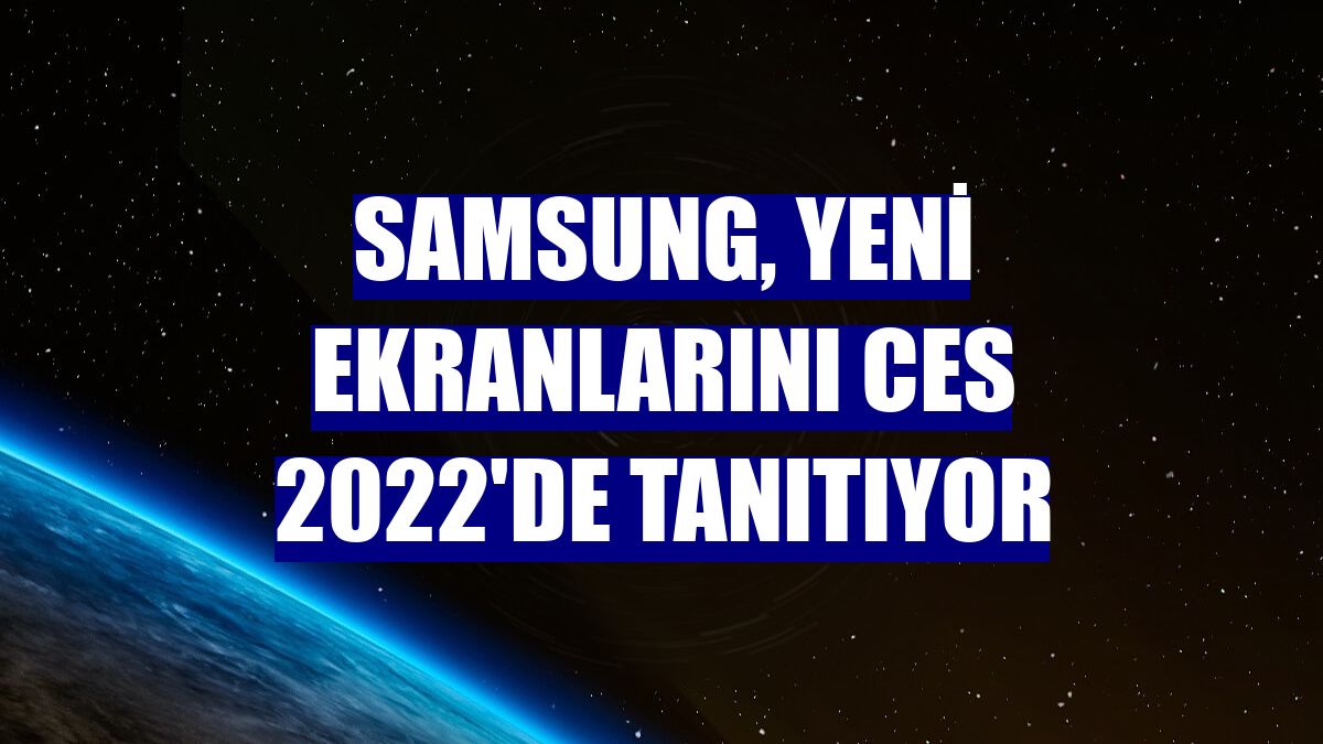 Samsung, yeni ekranlarını CES 2022'de tanıtıyor