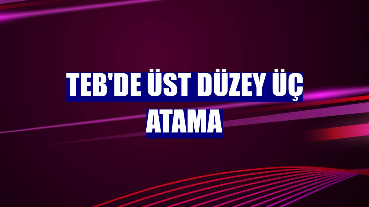 TEB'de üst düzey üç atama