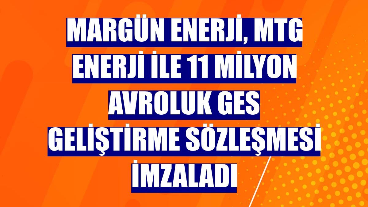 Margün Enerji, MTG Enerji ile 11 milyon avroluk GES geliştirme sözleşmesi imzaladı