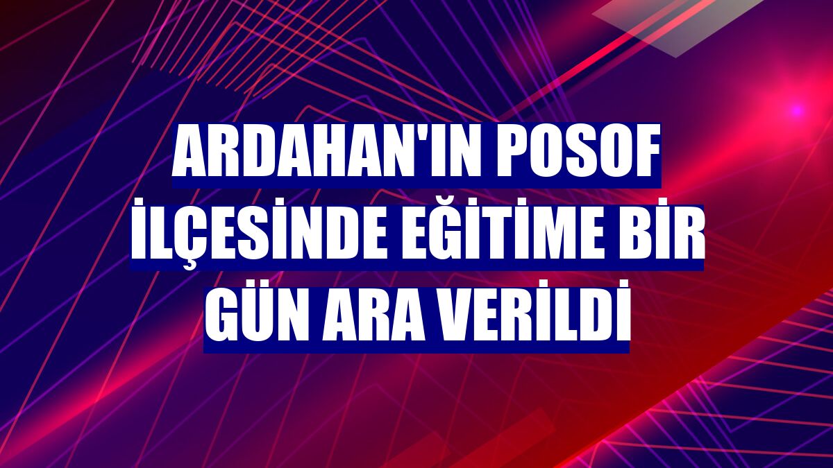 Ardahan'ın Posof ilçesinde eğitime bir gün ara verildi