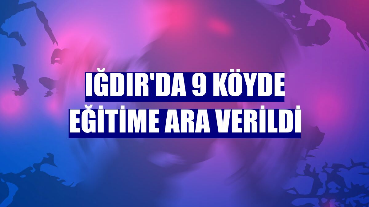 Iğdır'da 9 köyde eğitime ara verildi