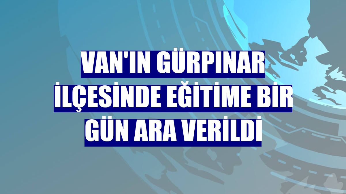 Van'ın Gürpınar ilçesinde eğitime bir gün ara verildi