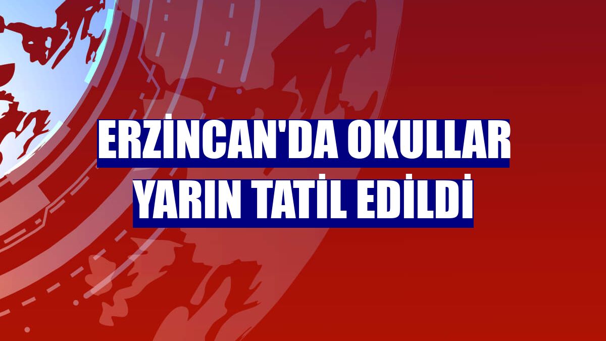 Erzincan'da okullar yarın tatil edildi