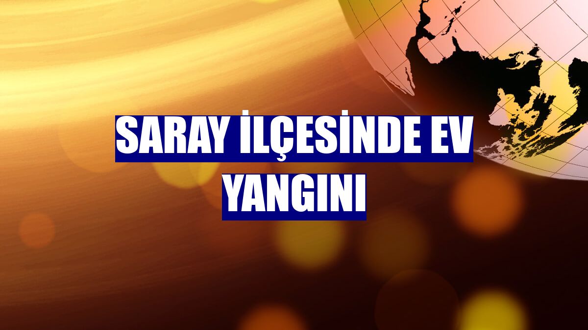 Saray ilçesinde ev yangını