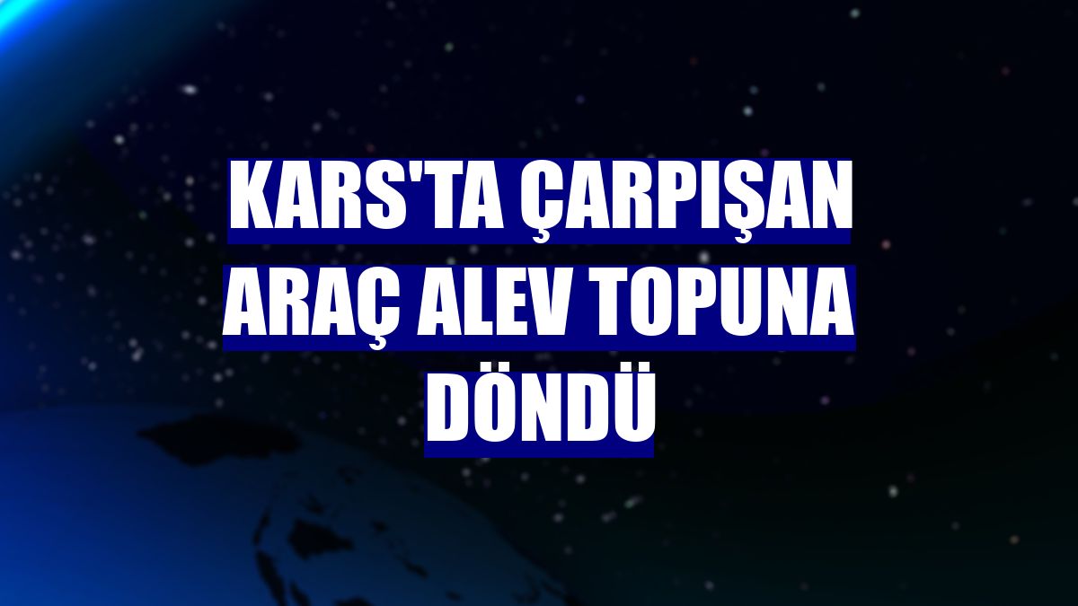 Kars'ta çarpışan araç alev topuna döndü