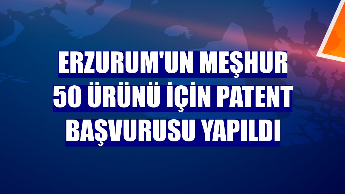 Erzurum'un meşhur 50 ürünü için patent başvurusu yapıldı