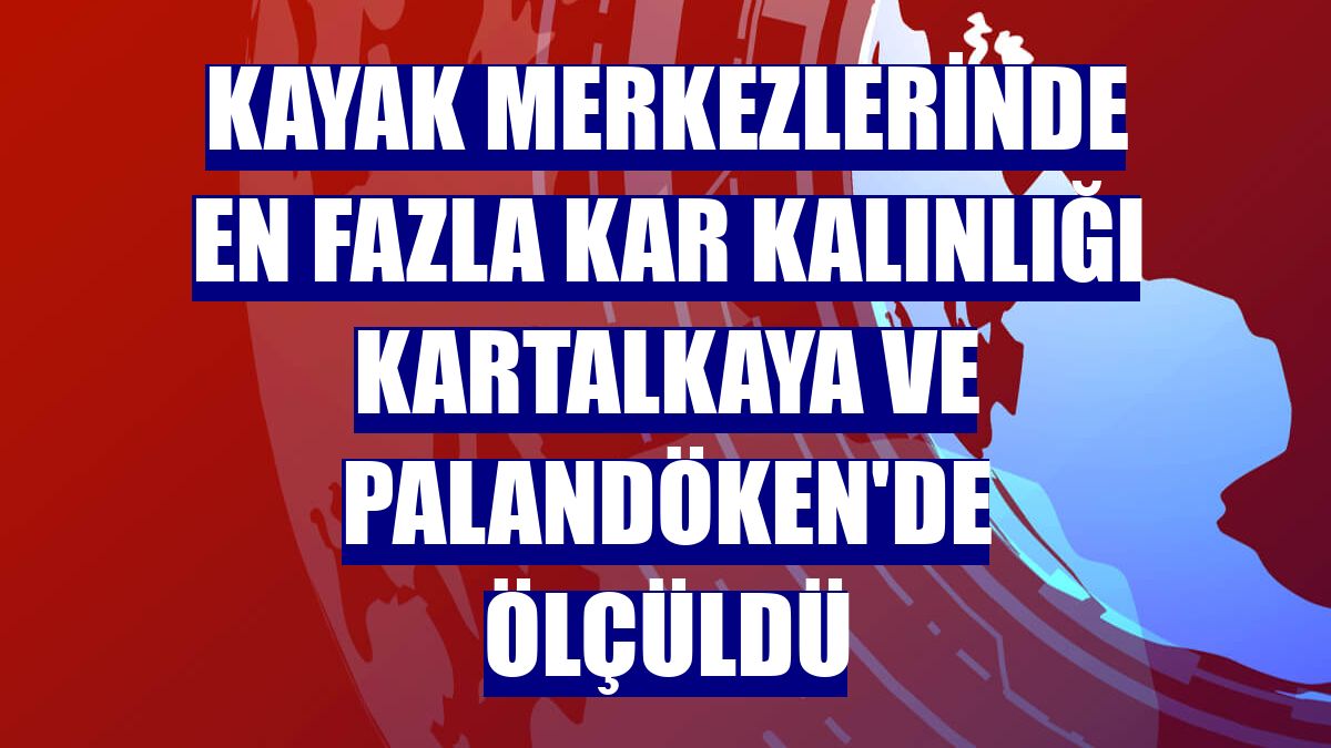 Kayak merkezlerinde en fazla kar kalınlığı Kartalkaya ve Palandöken'de ölçüldü
