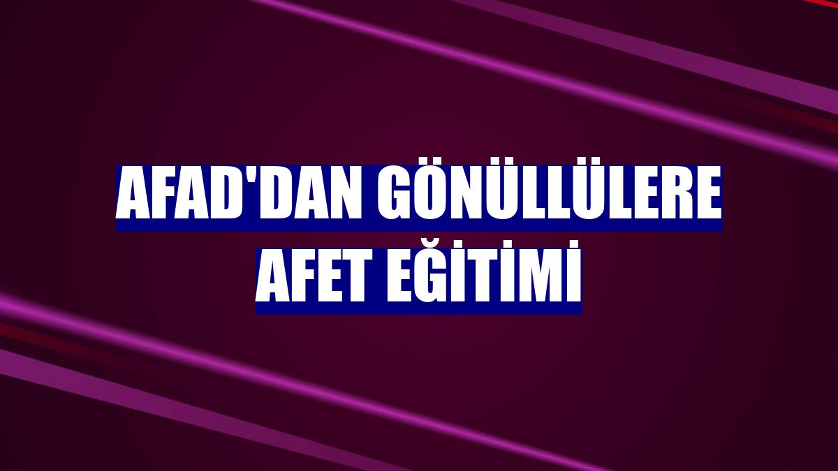 AFAD'dan gönüllülere afet eğitimi
