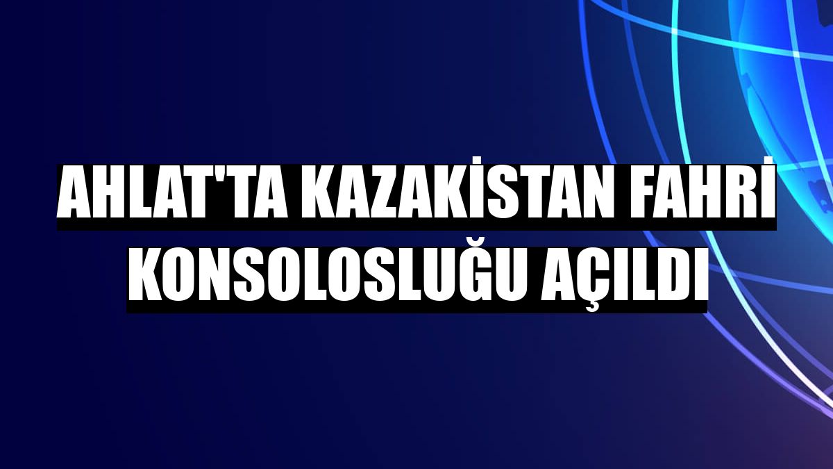 Ahlat'ta Kazakistan Fahri Konsolosluğu açıldı