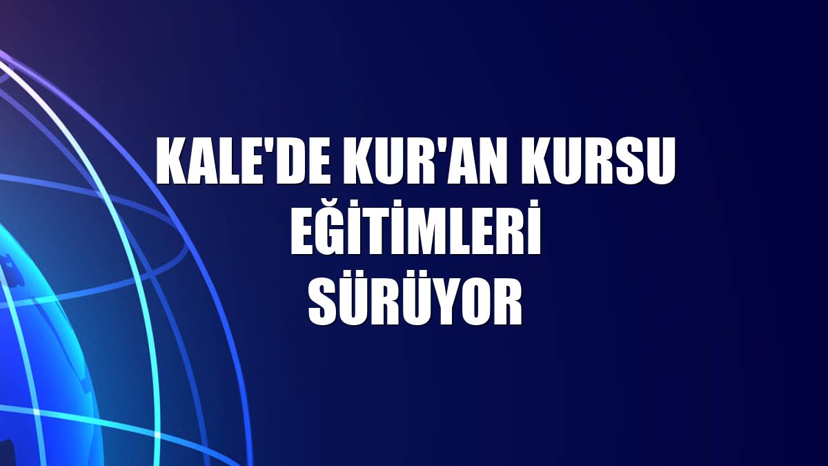 Kale'de Kur'an kursu eğitimleri sürüyor