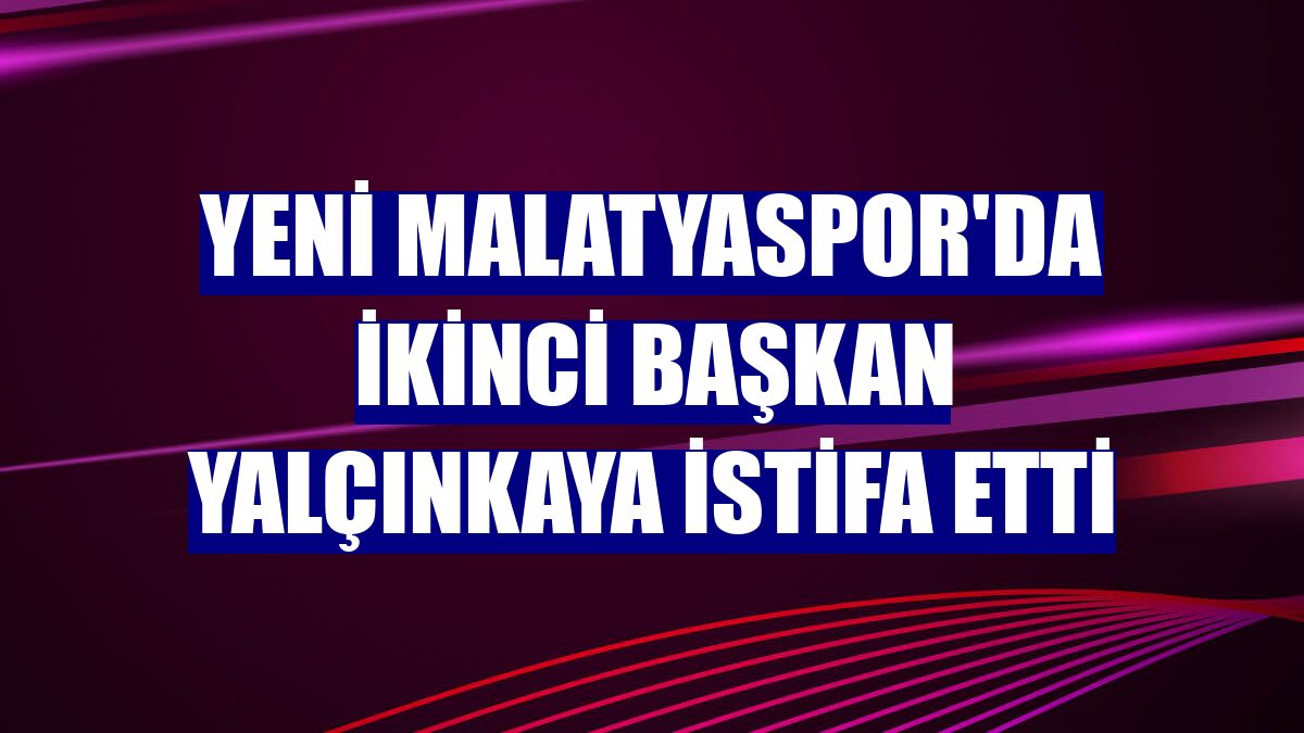 Yeni Malatyaspor'da ikinci Başkan Yalçınkaya istifa etti