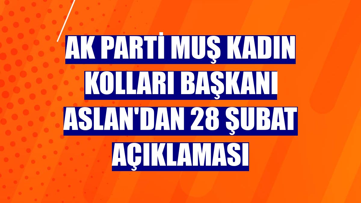 AK Parti Muş Kadın Kolları Başkanı Aslan'dan 28 Şubat açıklaması