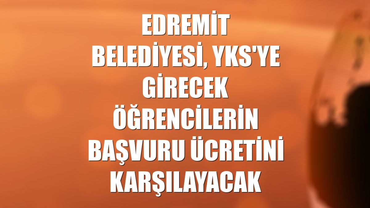Edremit Belediyesi, YKS'ye girecek öğrencilerin başvuru ücretini karşılayacak