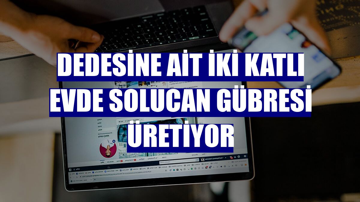 Dedesine ait iki katlı evde solucan gübresi üretiyor