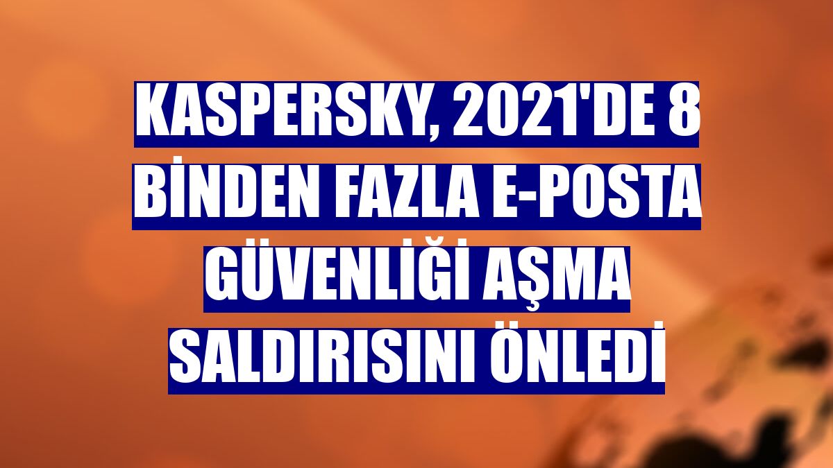 Kaspersky, 2021'de 8 binden fazla e-posta güvenliği aşma saldırısını önledi