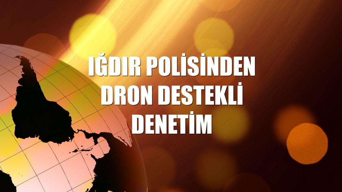 Iğdır polisinden dron destekli denetim