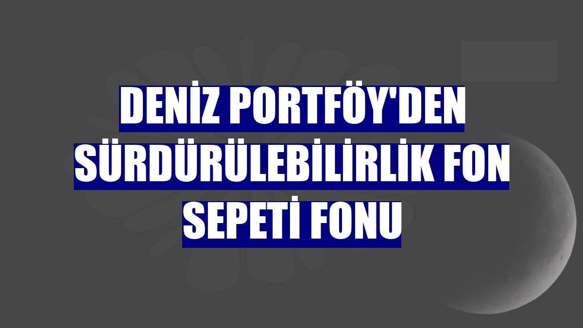 Deniz Portföy'den Sürdürülebilirlik Fon Sepeti Fonu