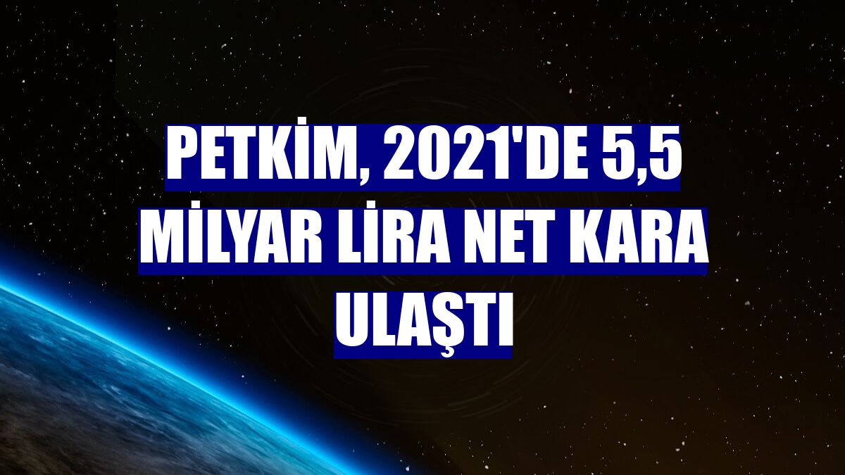 Petkim, 2021'de 5,5 milyar lira net kara ulaştı