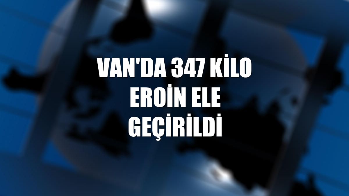 Van'da 347 kilo eroin ele geçirildi