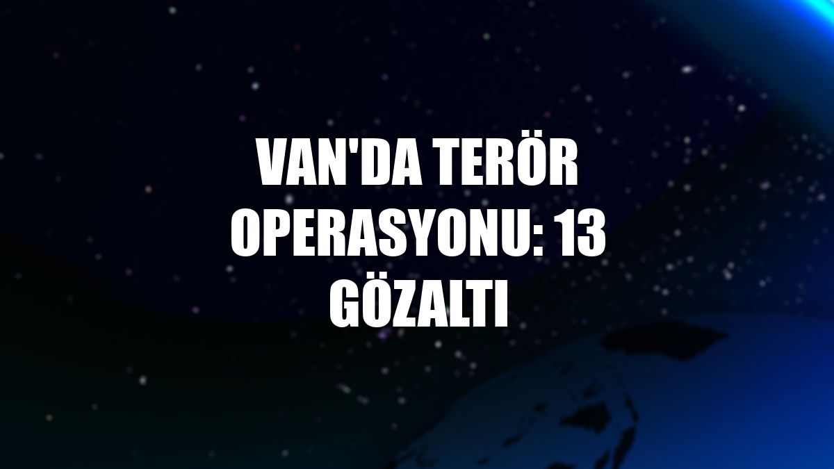 Van'da terör operasyonu: 13 gözaltı