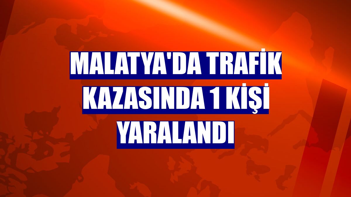 Malatya'da trafik kazasında 1 kişi yaralandı