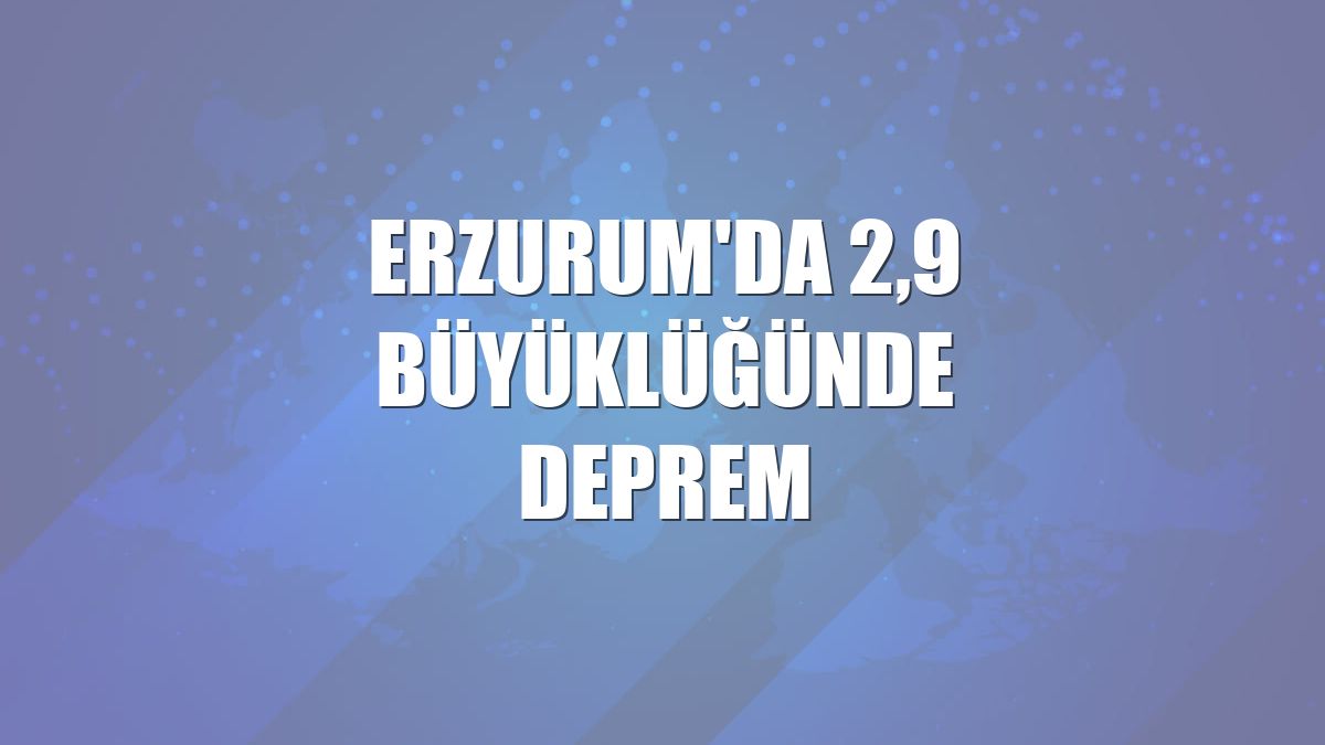 Erzurum'da 2,9 büyüklüğünde deprem
