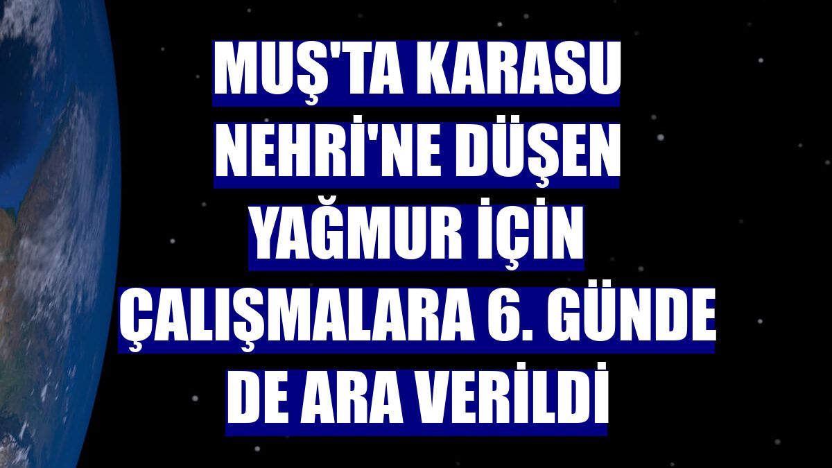 Muş'ta Karasu Nehri'ne düşen Yağmur için çalışmalara 6. günde de ara verildi