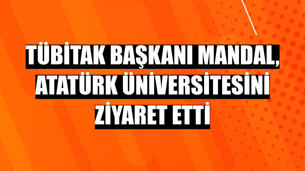 TÜBİTAK Başkanı Mandal, Atatürk Üniversitesini ziyaret etti