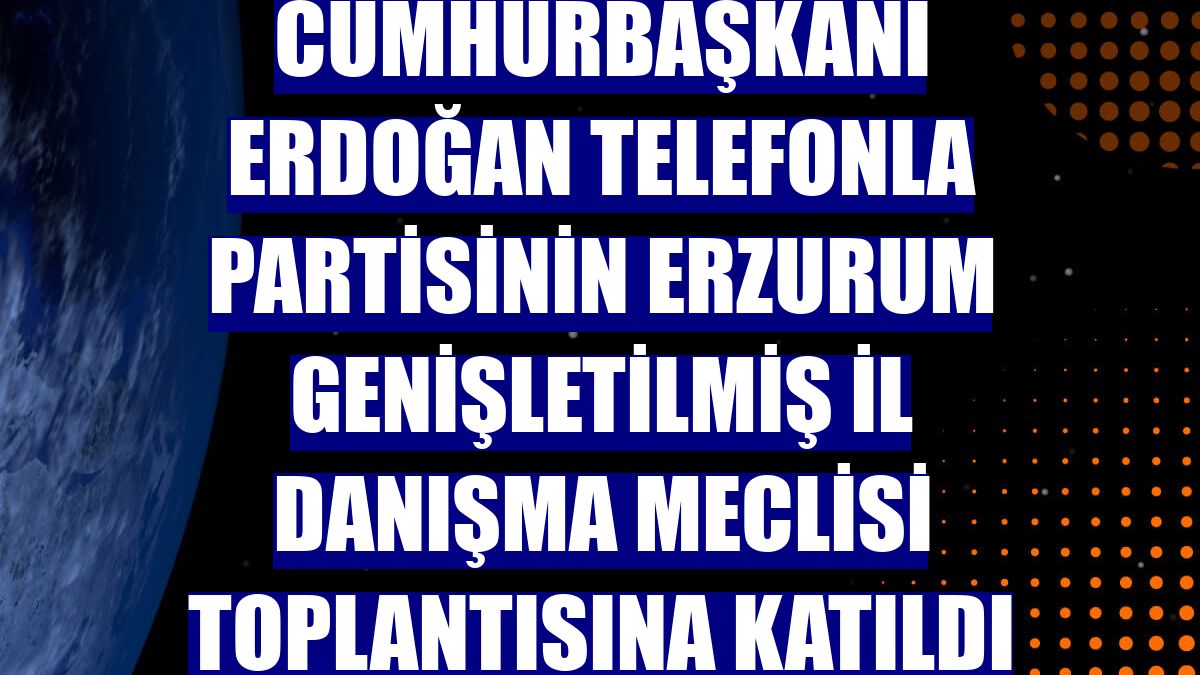 Cumhurbaşkanı Erdoğan telefonla partisinin Erzurum Genişletilmiş İl Danışma Meclisi Toplantısına katıldı