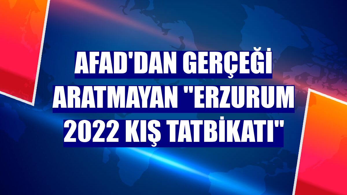 AFAD'dan gerçeği aratmayan "Erzurum 2022 Kış Tatbikatı"